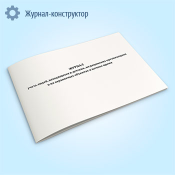 Журнал учета людей, находящихся в детских, медицинских организациях и на охраняемых объектах в ночное время